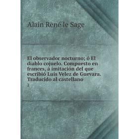 

Книга El observador nocturno; ó El diablo cojuelo. Compuesto en frances, á imitación del que escribió Luis Velez de Guevara. Traducido al castellano 2