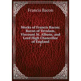 

Книга Works of Francis Bacon: Baron of Verulam, Viscount St. Albans, and Lord High Chancellor of England 3