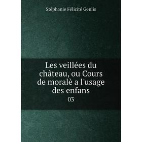 

Книга Les veillées du château, ou Cours de moralè a l'usage des enfans03