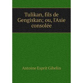 

Книга Tulikan, fils de Gengiskan; ou, l'Asie consolée