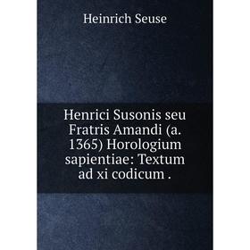 

Книга Henrici Susonis seu Fratris Amandi (a. 1365) Horologium sapientiae: Textum ad xi codicum.