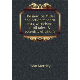 

Книга The new Joe Miller: selection modern jests, witticisms, droll tales, & eccentric effusions