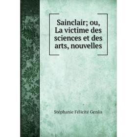 

Книга Sainclair; ou, La victime des sciences et des arts, nouvelles