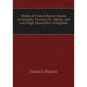 

Книга Works of Francis Bacon: Baron of Verulam, Viscount St. Albans, and Lord High Chancellor of England 5