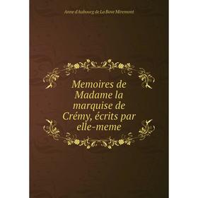 

Книга Memoires de Madame la marquise de Crémy, écrits par elle-meme