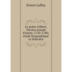 

Книга Le poète Gilbert, Nicolas Joseph Florent, 1750-1780; étude biographique et littéraire