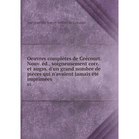 

Книга Oeuvres complètes de Grécourt Nouv éd, soigneusement corr et augm d'un grand nombre de pièces qui n'avaient jamais été imprimées 03