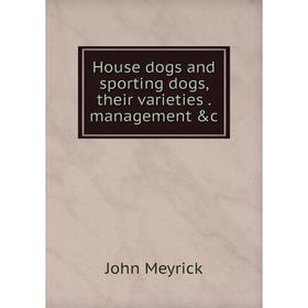 

Книга House dogs and sporting dogs, their varieties. management &c