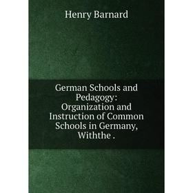 

Книга German Schools and Pedagogy: Organization and Instruction of Common Schools in Germany, Withthe.