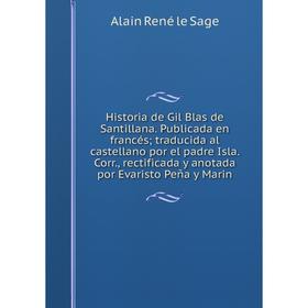 

Книга Historia de Gil Blas de Santillana. Publicada en francés; traducida al castellano por el padre Isla. Corr., rectificada y anotada por Evaristo P