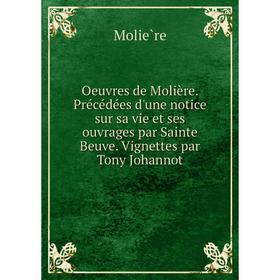 

Книга Œuvres de Molière Précédées d'une notice sur sa vie et ses ouvrage s par Sainte Beuve Vignettes par Tony Johannot