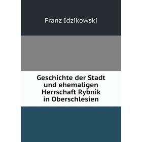 

Книга Geschichte der Stadt und ehemaligen Herrschaft Rybnik in Oberschlesien