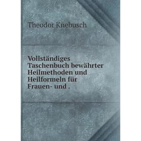 

Книга Vollständiges Taschenbuch bewährter Heilmethoden und Heilformeln für Frauen- und.