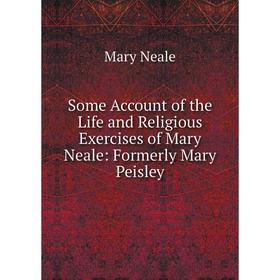 

Книга Some Account of the Life and Religious Exercises of Mary Neale: Formerly Mary Peisley