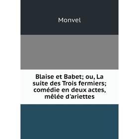 

Книга Blaise et Babet; ou, La suite des Trois fermiers; comédie en deux actes, mêlée d'ariettes