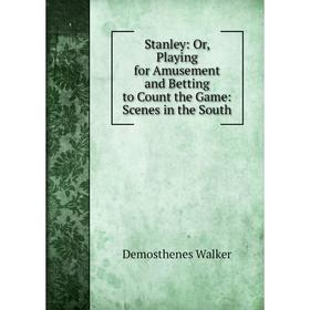 

Книга Stanley: Or, Playing for Amusement and Betting to Count the Game: Scenes in the South