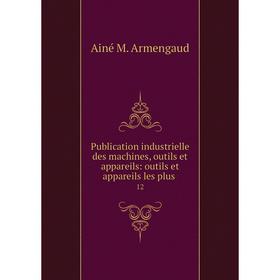 

Книга Publication industrielle des machines, outils et appareils: outils et appareils les plus. 12