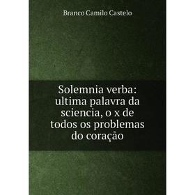 

Книга Solemnia verba: ultima palavra da sciencia, o x de todos os problemas do coração