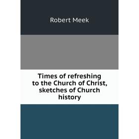 

Книга Times of refreshing to the Church of Christ, sketches of Church history