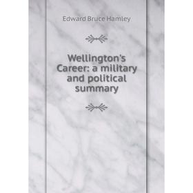 

Книга Wellington's Career: a military and political summary