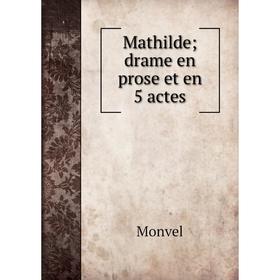 

Книга Mathilde; drame en prose et en 5 actes