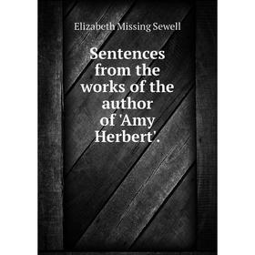 

Книга Sentences from the works of the author of 'Amy Herbert'.