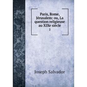 

Книга Paris, Rome, Jérusalem: ou, La question religieuse au XIXe siècle 2