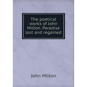 

Книга The poetical works of John Milton. Paradise lost and regained