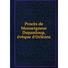 

Книга Procès de Monseigneur Dupanloup, évêque d'Orléans