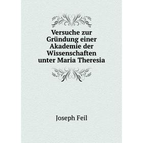 

Книга Versuche zur Gründung einer Akademie der Wissenschaften unter Maria Theresia