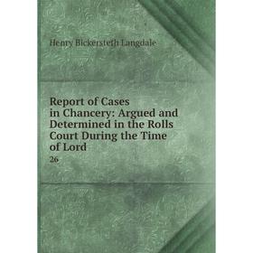 

Книга Report of Cases in Chancery: Argued and Determined in the Rolls Court During the Time of Lord. 26