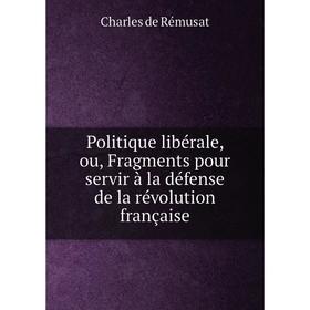 

Книга Politique libérale, ou, Fragments pour servir à la défense de la révolution française