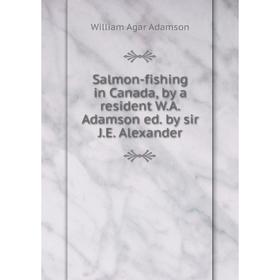 

Книга Salmon-fishing in Canada, by a resident W. A. Adamson ed. by sir J. E. Alexander