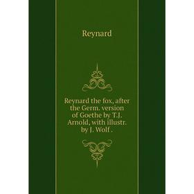 

Книга Reynard the fox, after the Germ. version of Goethe by T. J. Arnold, with illustr. by J. Wolf.