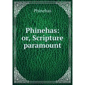 

Книга Phinehas: or, Scripture paramount