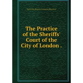 

Книга The Practice of the Sheriffs' Court of the City of London.