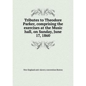 

Книга Tributes to Theodore Parker, comprising the exercises at the Music hall, on Sunday, June 17, 1860