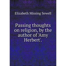 

Книга Passing thoughts on religion, by the author of 'Amy Herbert'
