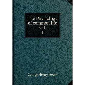 

Книга The Physiology of common life v. 1 2