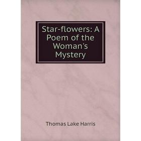 

Книга Star-flowers: A Poem of the Woman's Mystery