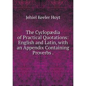 

Книга The Cyclopædia of Practical Quotations: English and Latin, with an Appendix Containing Proverbs.