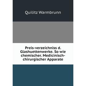 

Книга Preis-verzeichniss d. Glashuettenwerke. So wie chemischer. Medicinisch-chirurgischer Apparate