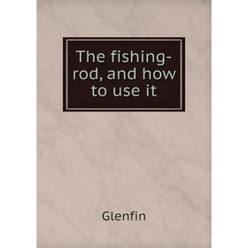 

Книга The fishing-rod, and how to use it
