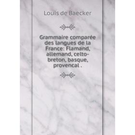 

Книга Grammaire comparée des langues de la France: Flamand, allemand, celto-breton, basque, provencal.