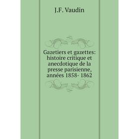 

Книга Gazetiers et gazettes: histoire critique et anecdotique de la presse parisienne, années 1858- 1862