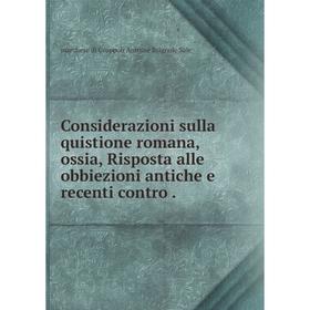 

Книга Considerazioni sulla quistione romana, ossia, Risposta alle obbiezioni antiche e recenti contro.