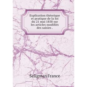 

Книга Explication théorique et pratique de la loi du 21 mai 1858 sur les articles modifiés des saisies.