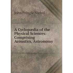 

Книга A Cyclopædia of the Physical Sciences: Comprising Acoustics, Astronomy.