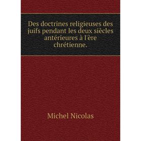 

Книга Des doctrines religieuses des juifs pendant les deux siècles antérieures à l'ère chrétienne.