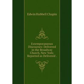 

Книга Extemporaneous Discourses: Delivered in the Broadway Church, New York; Reported as Delivered.